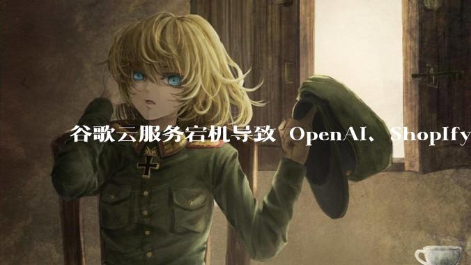 谷歌云服务宕机导致 OpenAI、Shopify 等服务中断，此次宕机的具体技术原因是什么？