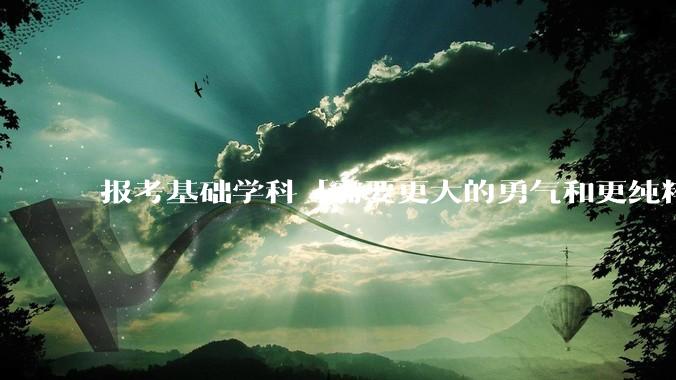 报考基础学科「需要更大的勇气和更纯粹的热爱」，是不是指前途不太好？