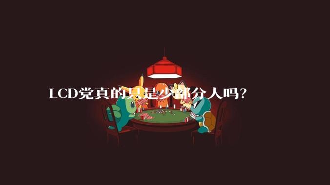 LCD党真的只是少部分人吗？