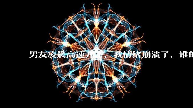 男友凌晨高速开车，我情绪崩溃了，谁的错?