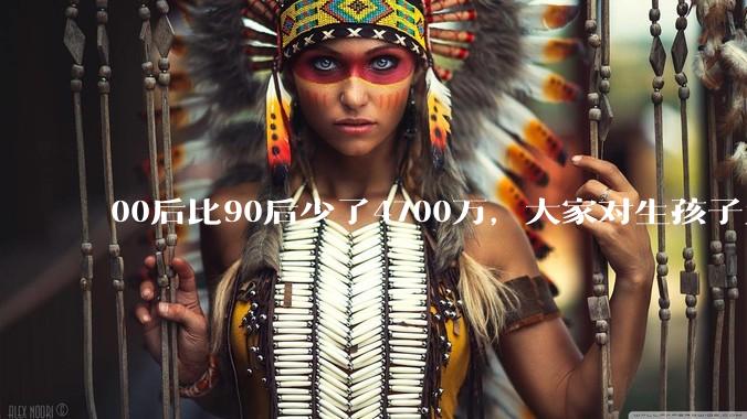 00后比90后少了4700万，大家对生孩子为什么越来越抗拒？