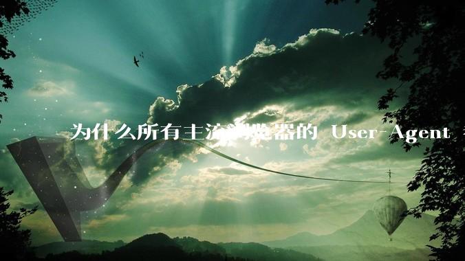 为什么所有主流浏览器的 User-Agent 都是 Mozilla/x.0 开头？
