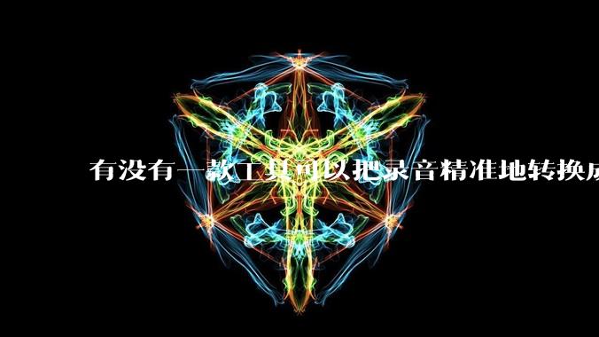 有没有一款工具可以把录音精准地转换成文字？