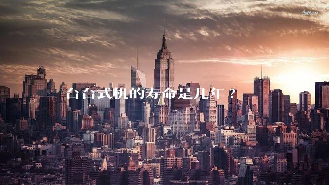 一台台式机的寿命是几年?