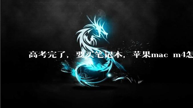 高考完了，要买笔记本，苹果mac m4怎么样？