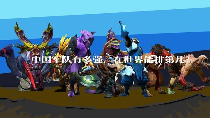 中国军队有多强，在世界能排第几？
