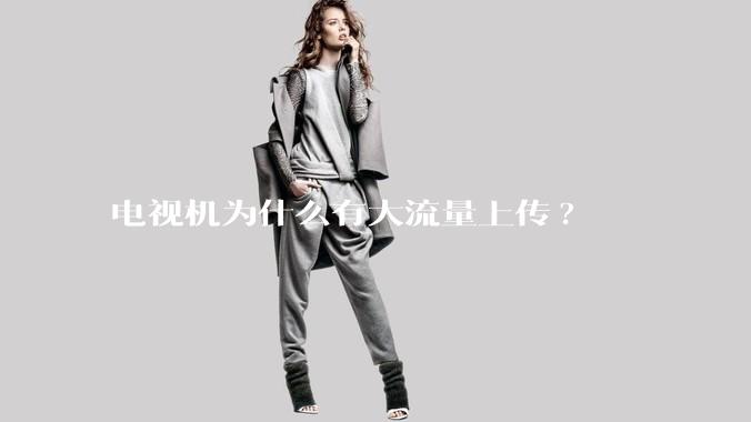 电视机为什么有大流量上传?