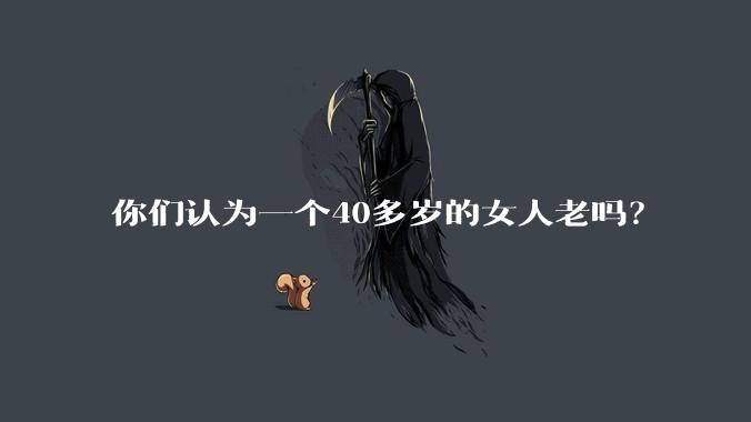 你们认为一个40多岁的女人老吗？