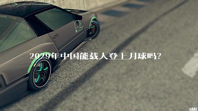 2029年中国能载人登上月球吗？