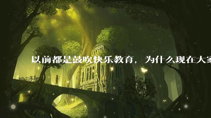 以前都是鼓吹快乐教育，为什么现在大家都明白了快乐教育，实际上就是愚民教育？