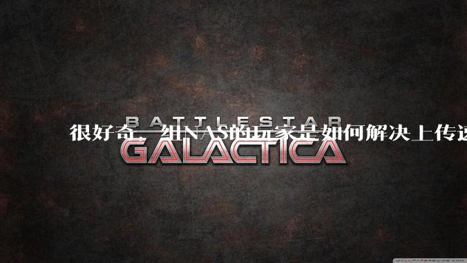 很好奇，组NAS的玩家是如何解决上传速率的问题?