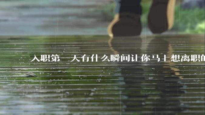 入职第一天有什么瞬间让你马上想离职的？