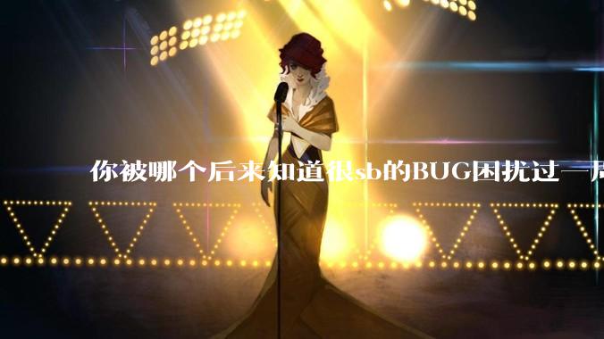 你被哪个后来知道很sb的BUG困扰过一周以上吗？