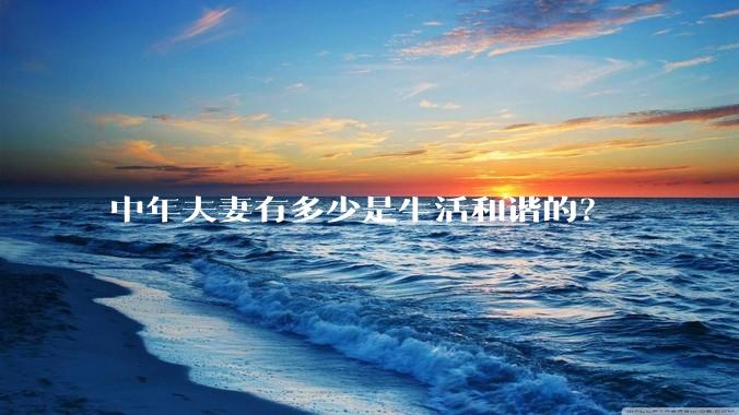 中年夫妻有多少是生活和谐的？