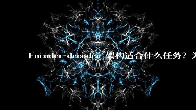 Encoder-decoder 架构适合什么任务？为什么分类任务不用 encoder-decoder？