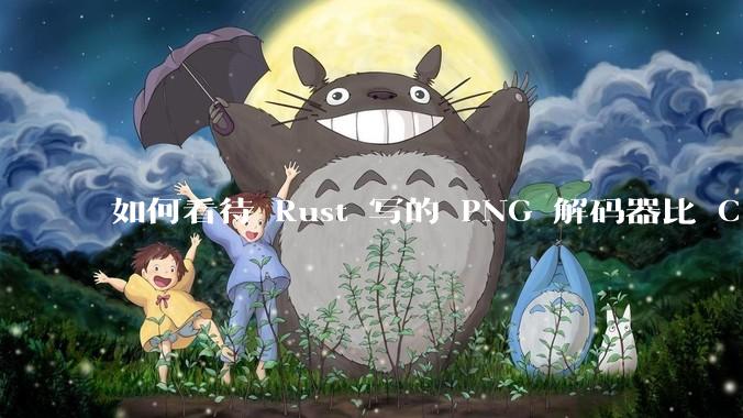 如何看待 Rust 写的 PNG 解码器比 C 实现更快？