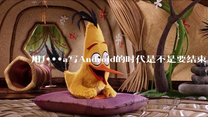用J***a写Android的时代是不是要结束了？