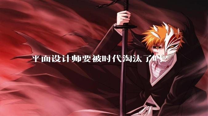 平面设计师要被时代淘汰了吗？