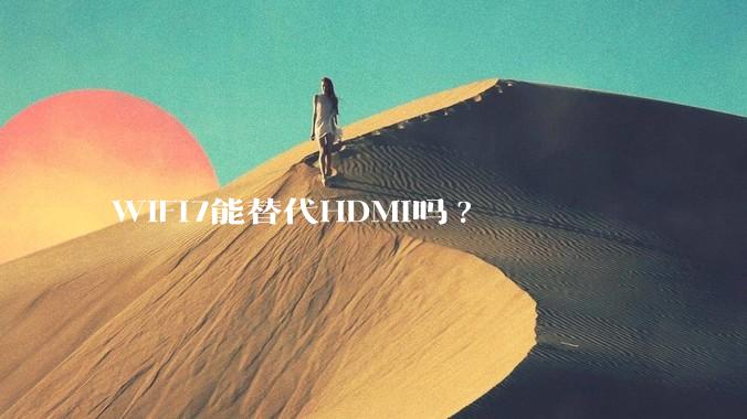 WiFi7能替代HDMI吗?