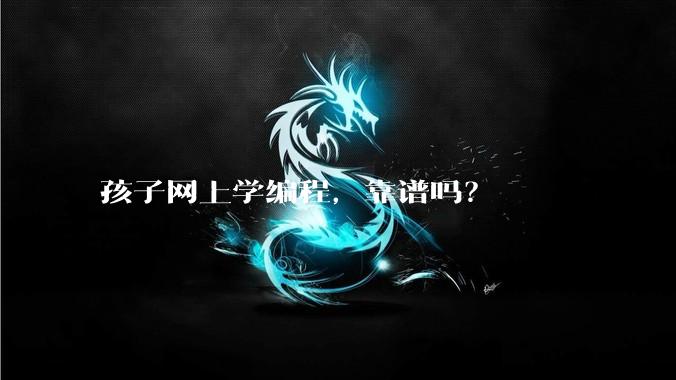 孩子网上学编程，靠谱吗？