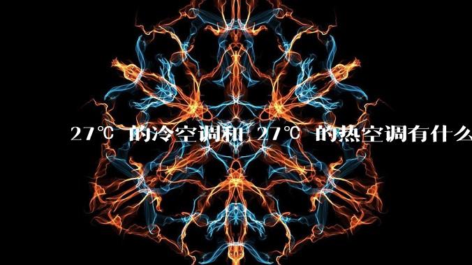 27℃ 的冷空调和 27℃ 的热空调有什么区别？
