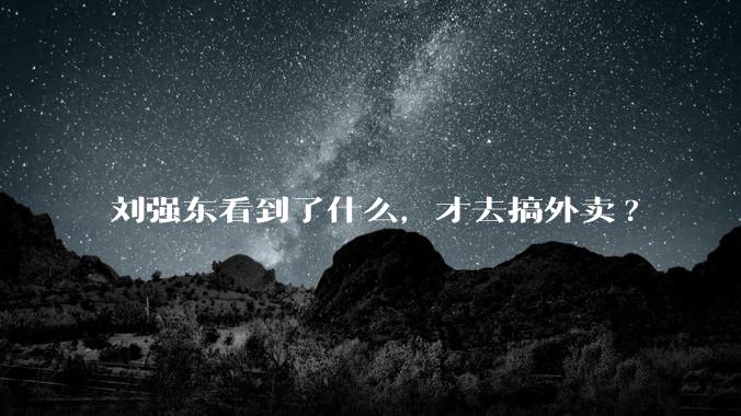 刘强东看到了什么，才去搞外卖?