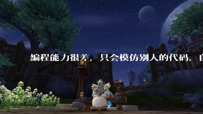 编程能力很差，只会模仿别人的代码，自己写就写不出来，这种情况怎么提高？