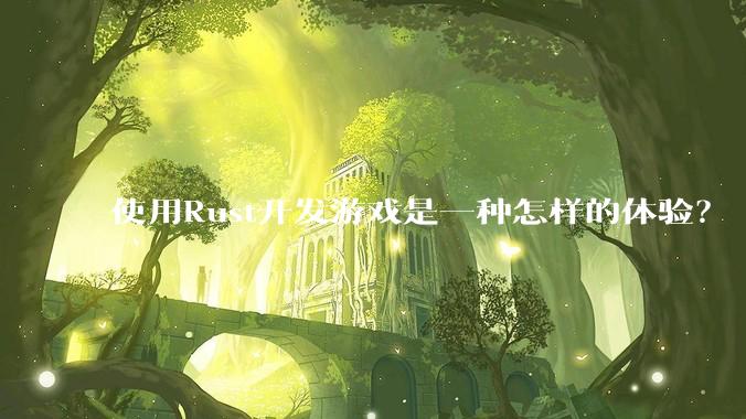 使用Rust开发游戏是一种怎样的体验？