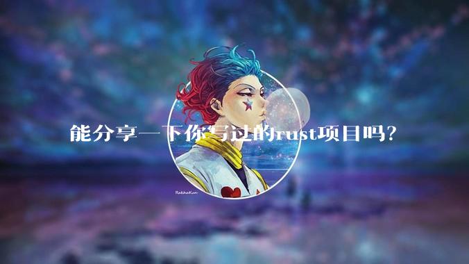 能分享一下你写过的rust项目吗？