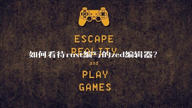 如何看待rust编写的zed编辑器？