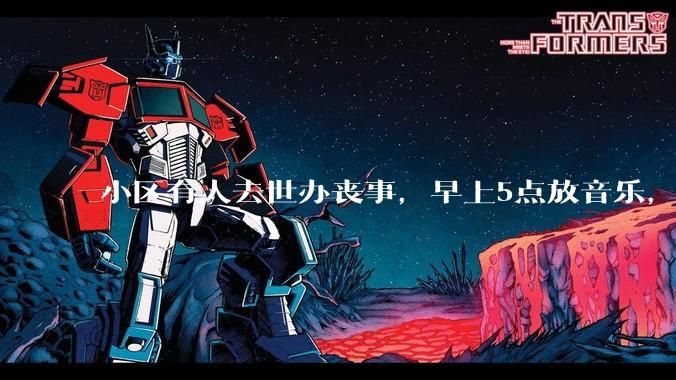 小区有人去世办丧事，早上5点放音乐，我报警有错吗？