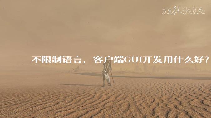 不限制语言，客户端GUI开发用什么好？