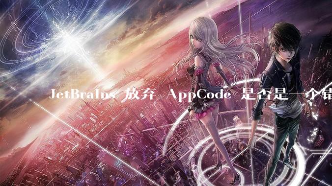 JetBrains 放弃 AppCode 是否是一个错误决定？