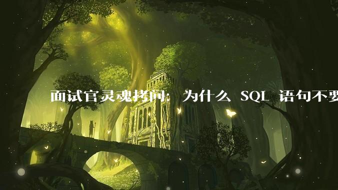 面试官灵魂拷问：为什么 SQL 语句不要过多的 join？