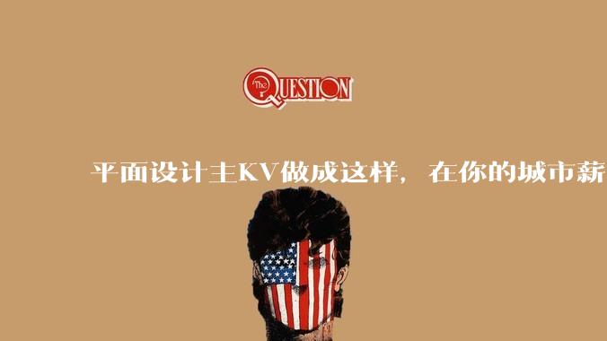 平面设计主KV做成这样，在你的城市薪资一般多少？