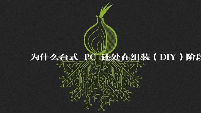 为什么台式 PC 还处在组装（DIY）阶段？