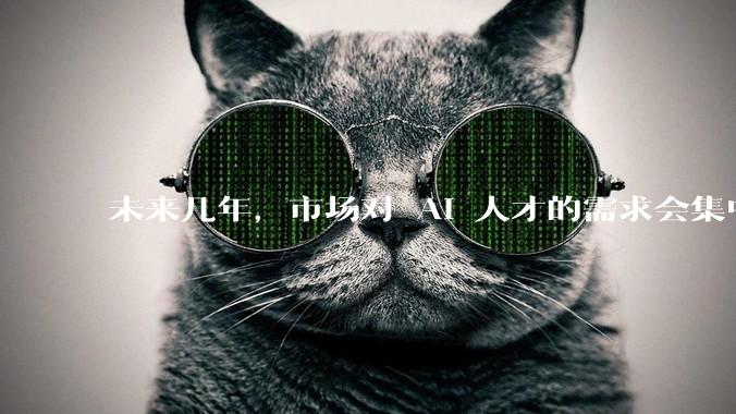 未来几年，市场对 AI 人才的需求会集中在哪几个方向？