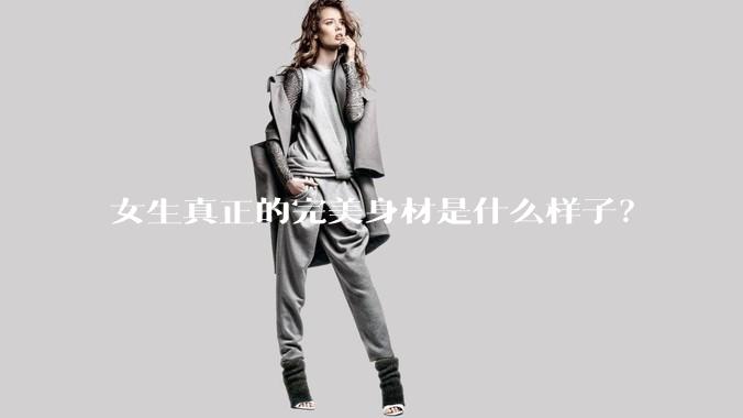 女生真正的完美身材是什么样子？