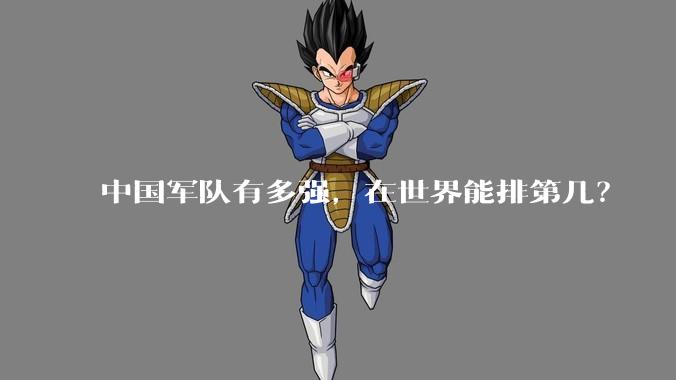 中国军队有多强，在世界能排第几？