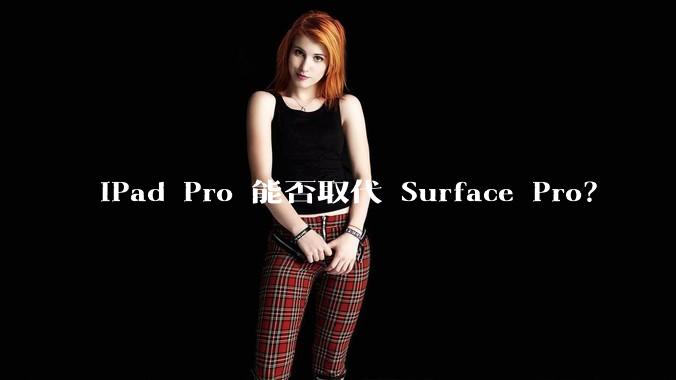 iPad Pro 能否取代 Surface Pro？