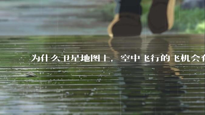 为什么卫星地图上，空中飞行的飞机会有三原色的拖影？