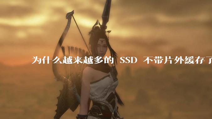 为什么越来越多的 SSD 不带片外缓存了？