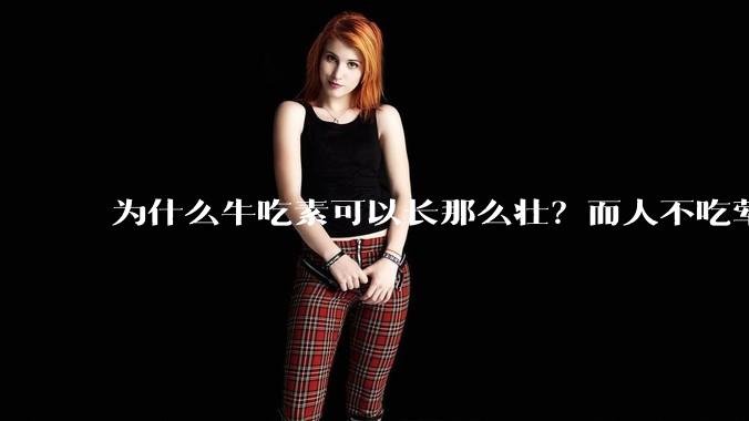 为什么牛吃素可以长那么壮？而人不吃荤就不行？