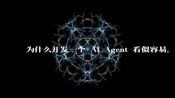 为什么开发一个 AI Agent 看似容易，但真正让它「好用」却如此困难？技术瓶颈主要在哪里？