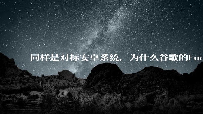 同样是对标安卓系统，为什么谷歌的Fuchsia死了，而华为的鸿蒙却愈发壮大？