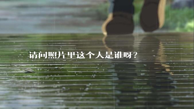 请问照片里这个人是谁呀？