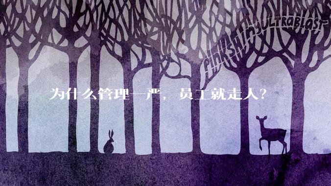 为什么管理一严，员工就走人？