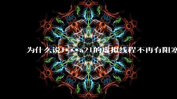 为什么说J***a21的虚拟线程不再有阻塞的问题？