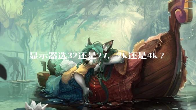 显示器选32还是27，2k还是4k?
