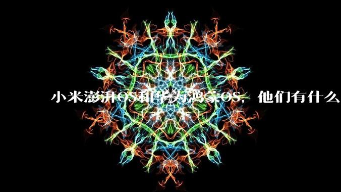 小米澎湃OS和华为鸿蒙OS，他们有什么不一样，谁更有发展前途？